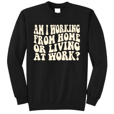 Funny Saying Am I Working From Home Or Living At Work Tall Sweatshirt