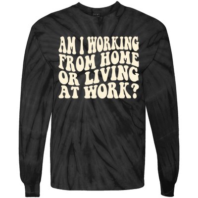 Funny Saying Am I Working From Home Or Living At Work Tie-Dye Long Sleeve Shirt