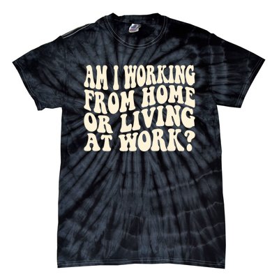 Funny Saying Am I Working From Home Or Living At Work Tie-Dye T-Shirt