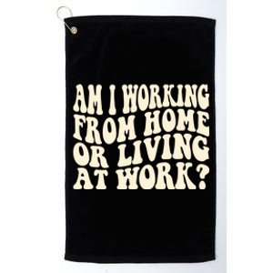 Funny Saying Am I Working From Home Or Living At Work Platinum Collection Golf Towel