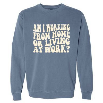 Funny Saying Am I Working From Home Or Living At Work Garment-Dyed Sweatshirt