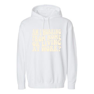 Funny Saying Am I Working From Home Or Living At Work Garment-Dyed Fleece Hoodie