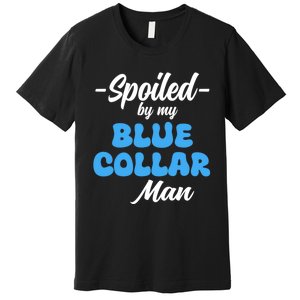 Funny Spoiled By My Blue Collar ManHusband Wife Girlfriend Premium T-Shirt