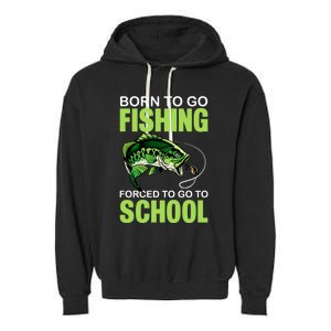 Fishing Saying Born To Go Fishing Forced To Go To School Garment-Dyed Fleece Hoodie