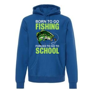 Fishing Saying Born To Go Fishing Forced To Go To School Premium Hoodie