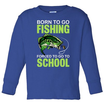 Fishing Saying Born To Go Fishing Forced To Go To School Toddler Long Sleeve Shirt