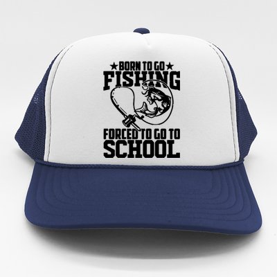 Fishing Saying Born To Go Fishing Forced To Go To School Trucker Hat