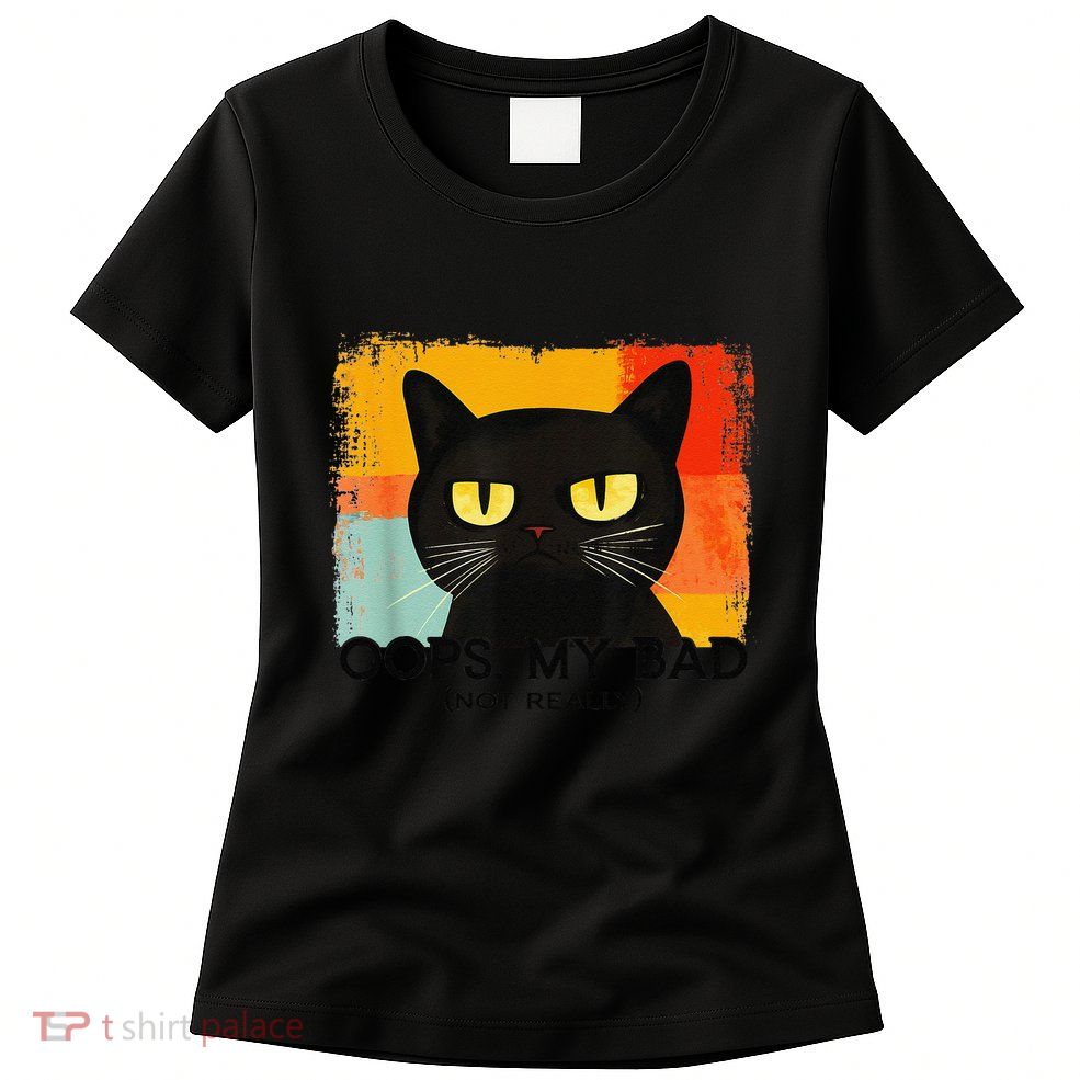 Funny Silly Cat Oops My Bad Not Really Sarcastic Saying Cat Womens T-Shirt