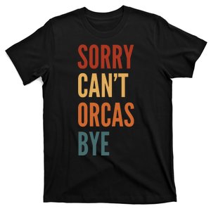 Funny Sorry CanT Orcas Bye Gift T-Shirt