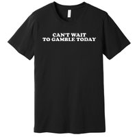 Funny Saying CanT Wait To Gamble Today Premium T-Shirt