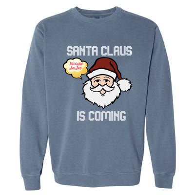 Funny Santa Claus Is Coming Ugly Christmas Gift Garment-Dyed Sweatshirt