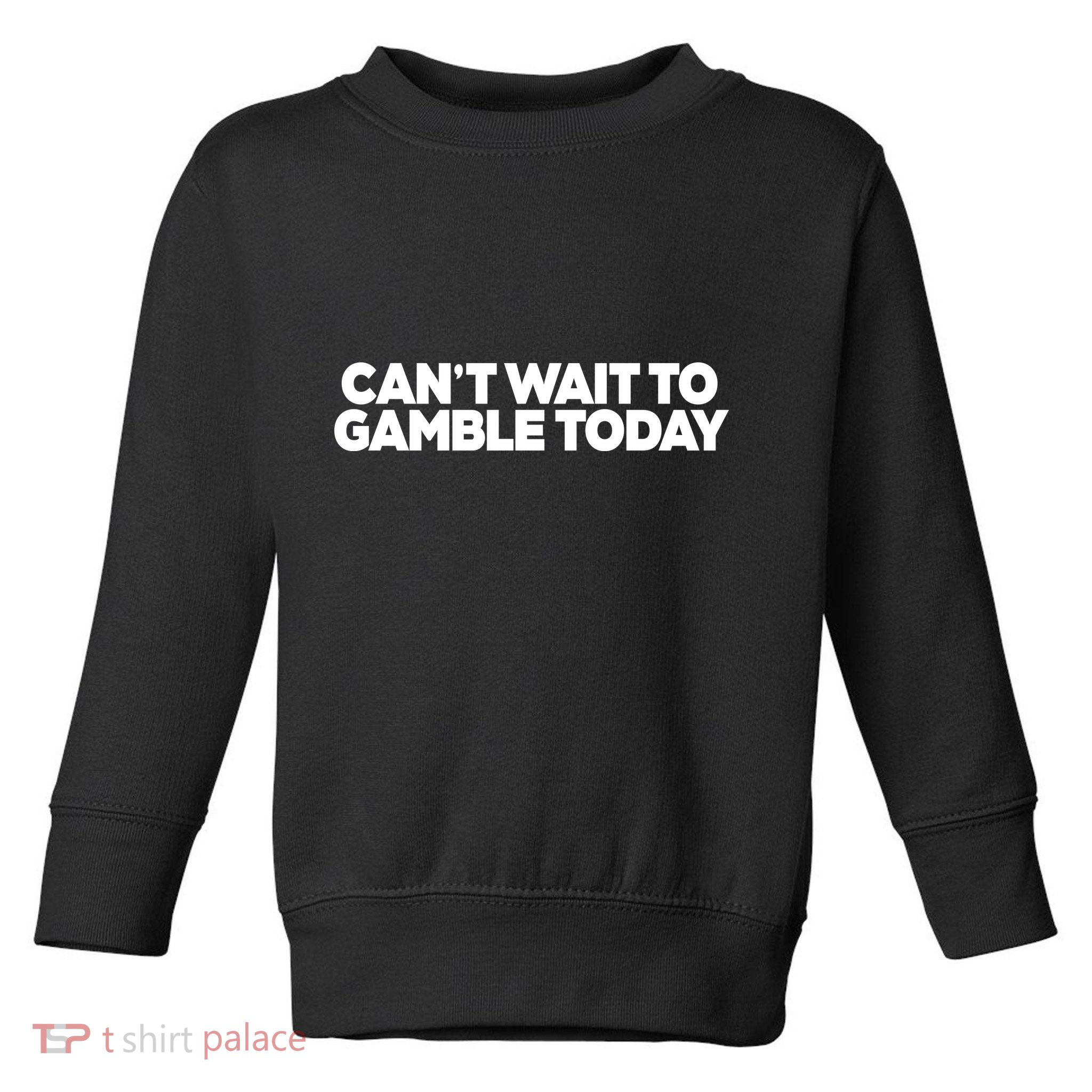 Funny Saying CanT Wait To Gamble Today Toddler Sweatshirt