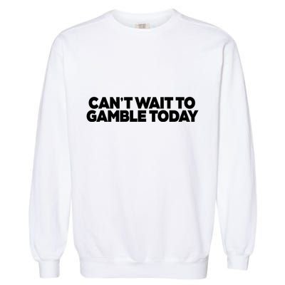 Funny Saying CanT Wait To Gamble Today Garment-Dyed Sweatshirt