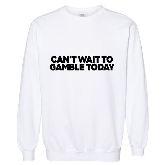 Funny Saying CanT Wait To Gamble Today Garment-Dyed Sweatshirt