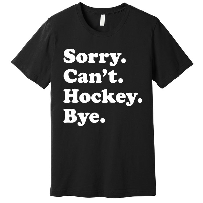 Funny Sorry Cant Hockey Bye Funny Sport Gift Premium T-Shirt