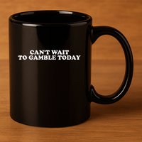 Funny Saying CanT Wait To Gamble Today 11oz C Handle Ceramic Mug