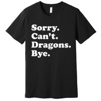 Funny Sorry Cant Dragons Bye Funny Dragon Gift Premium T-Shirt