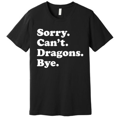 Funny Sorry Cant Dragons Bye Funny Dragon Gift Premium T-Shirt