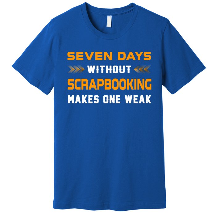 Funny Seven Days Without Scrapbooking For Scrapbook Lover Cute Gift Premium T-Shirt