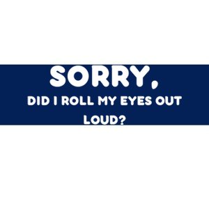 Funny Sorry, Did I Roll My Eyes Out Loud? Design Bumper Sticker