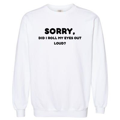 Funny Sorry, Did I Roll My Eyes Out Loud? Design Garment-Dyed Sweatshirt