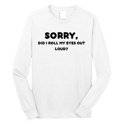 Funny Sorry, Did I Roll My Eyes Out Loud? Design Long Sleeve Shirt