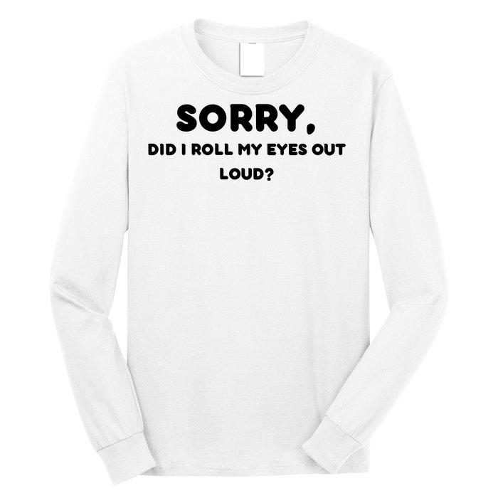 Funny Sorry, Did I Roll My Eyes Out Loud? Design Long Sleeve Shirt