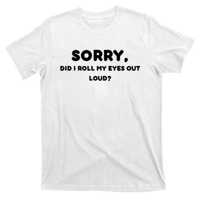 Funny Sorry, Did I Roll My Eyes Out Loud? Design T-Shirt