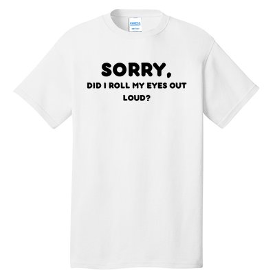 Funny Sorry, Did I Roll My Eyes Out Loud? Design Tall T-Shirt