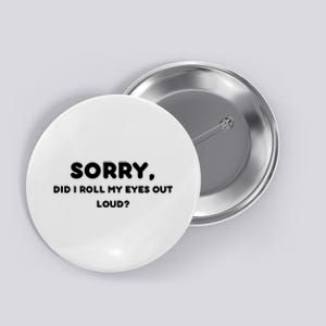 Funny Sorry, Did I Roll My Eyes Out Loud? Design Button