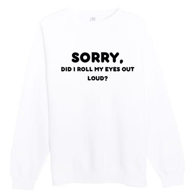 Funny Sorry, Did I Roll My Eyes Out Loud? Design Premium Crewneck Sweatshirt