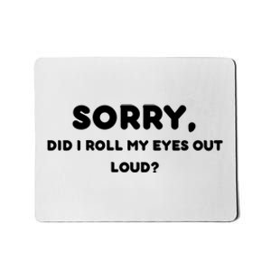 Funny Sorry, Did I Roll My Eyes Out Loud? Design Mousepad