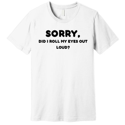 Funny Sorry, Did I Roll My Eyes Out Loud? Design Premium T-Shirt