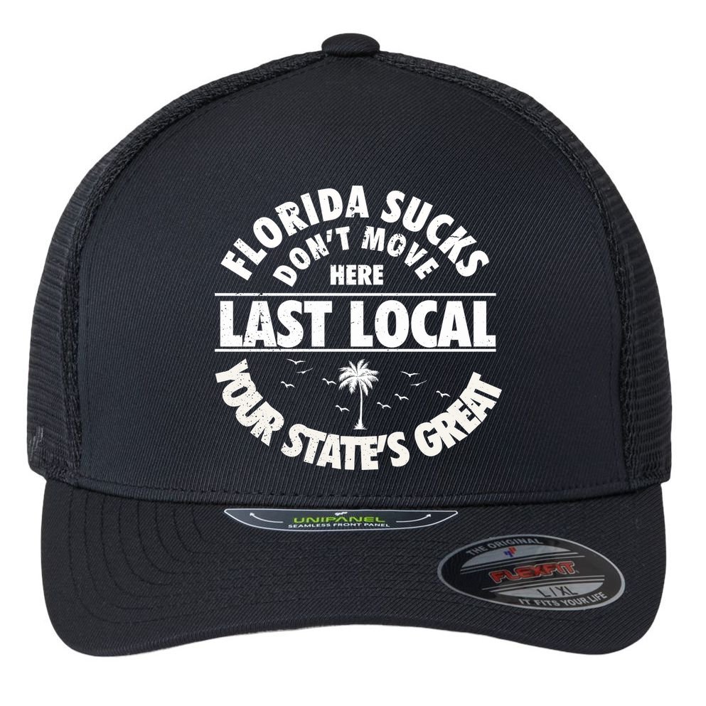 Florida Sucks Dont Move Here Last Local Funny Flexfit Unipanel Trucker Cap