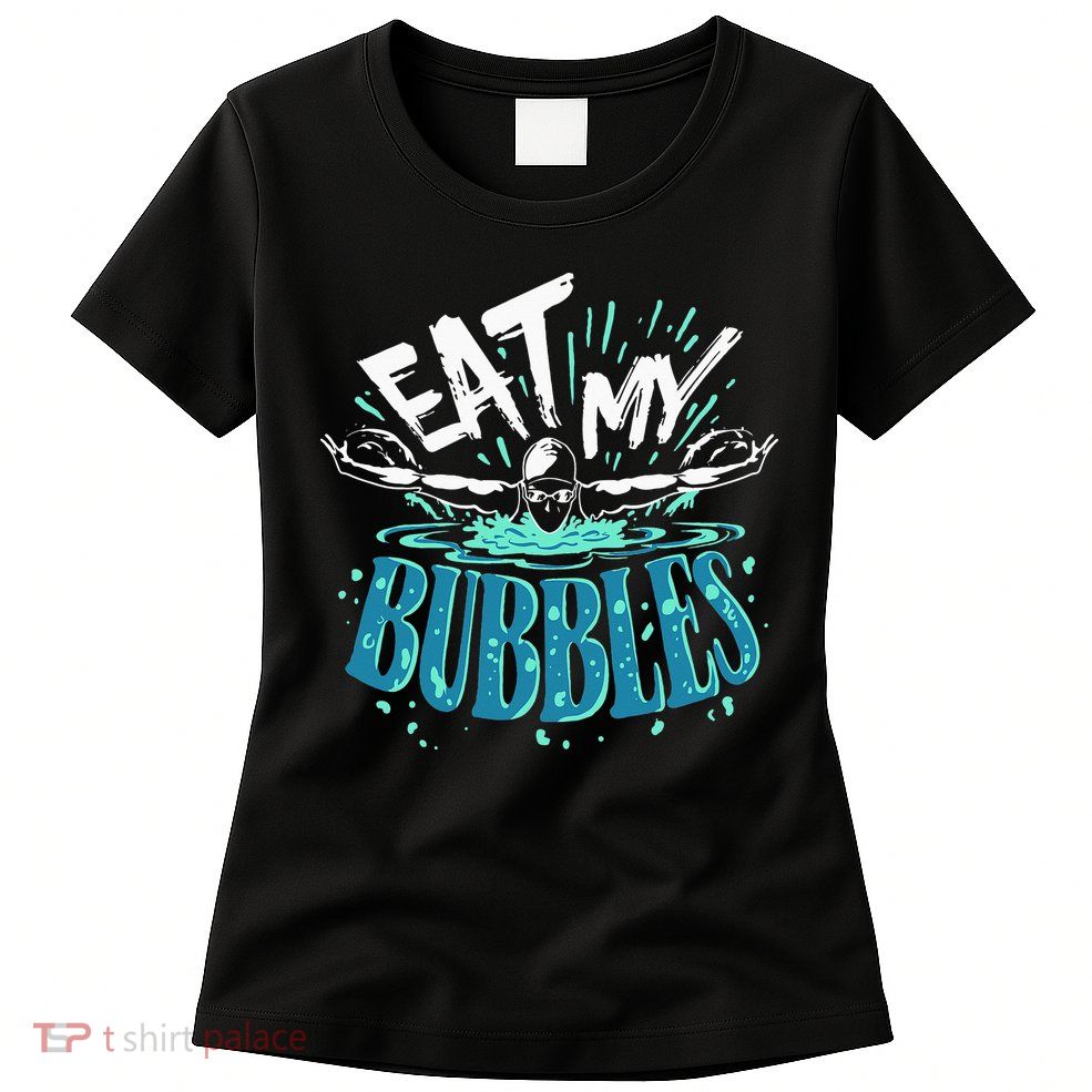 Funny Swimming Eat My Bubbles Swim Swimmer Womens T-Shirt