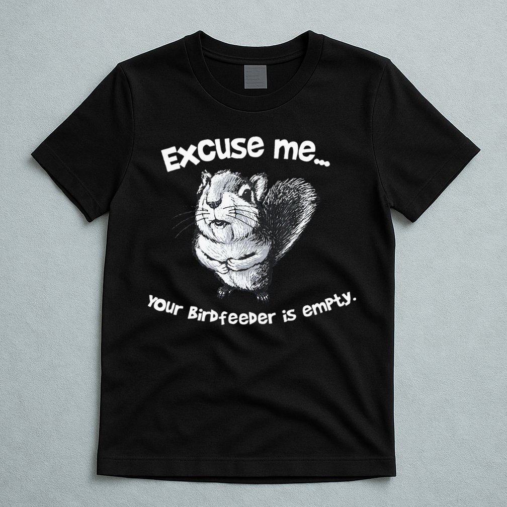 Funny Squirrel Excuse Me Your Birdfeeder Is Empty T-Shirt