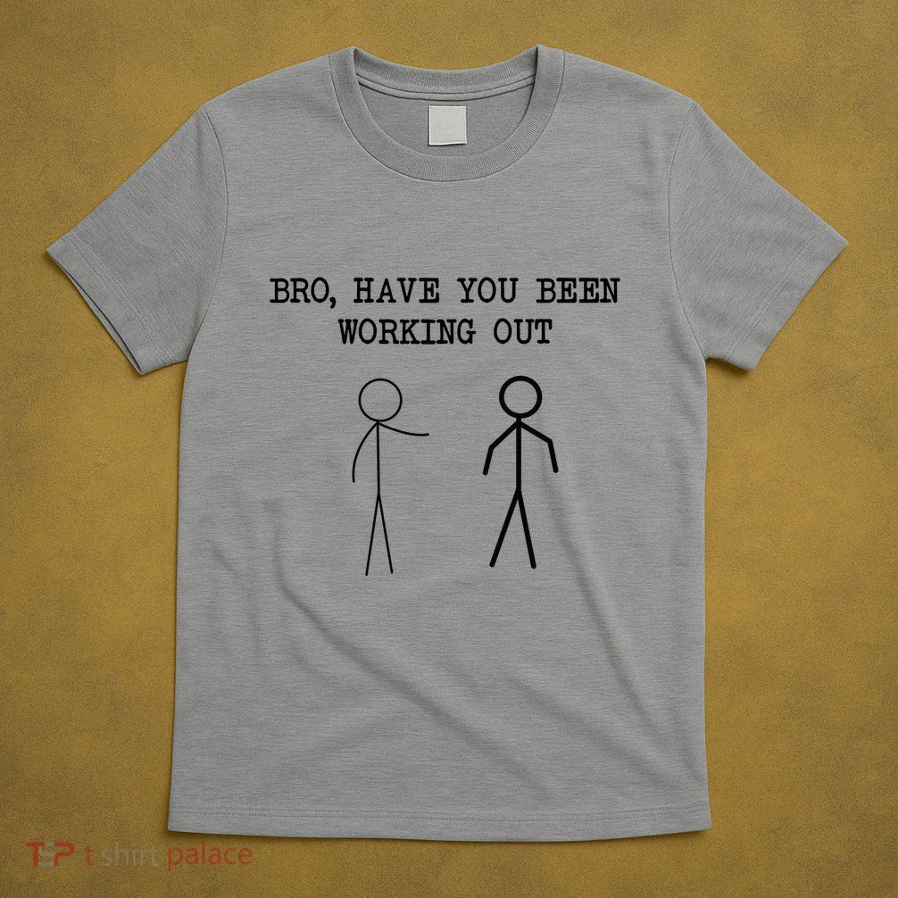 Funny Stick Figure Gym Jokes Bro Have You Been Working Out T-Shirt