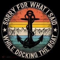 Funny Sorry For What I Said While Docking The Boat Performance Shirt