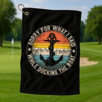 Funny Sorry For What I Said While Docking The Boat Golf Towel