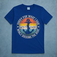 Funny Sorry For What I Said While Docking The Boat T-Shirt