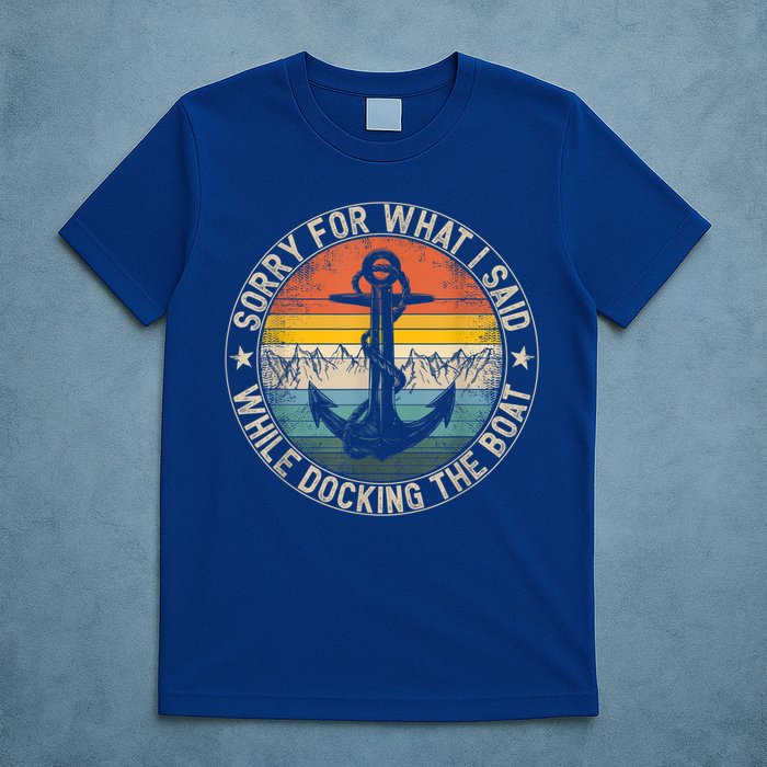 Funny Sorry For What I Said While Docking The Boat T-Shirt