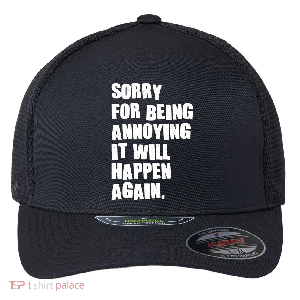 Funny Sorry For Being Annoying It Will Happen Again Flexfit Unipanel Trucker Cap