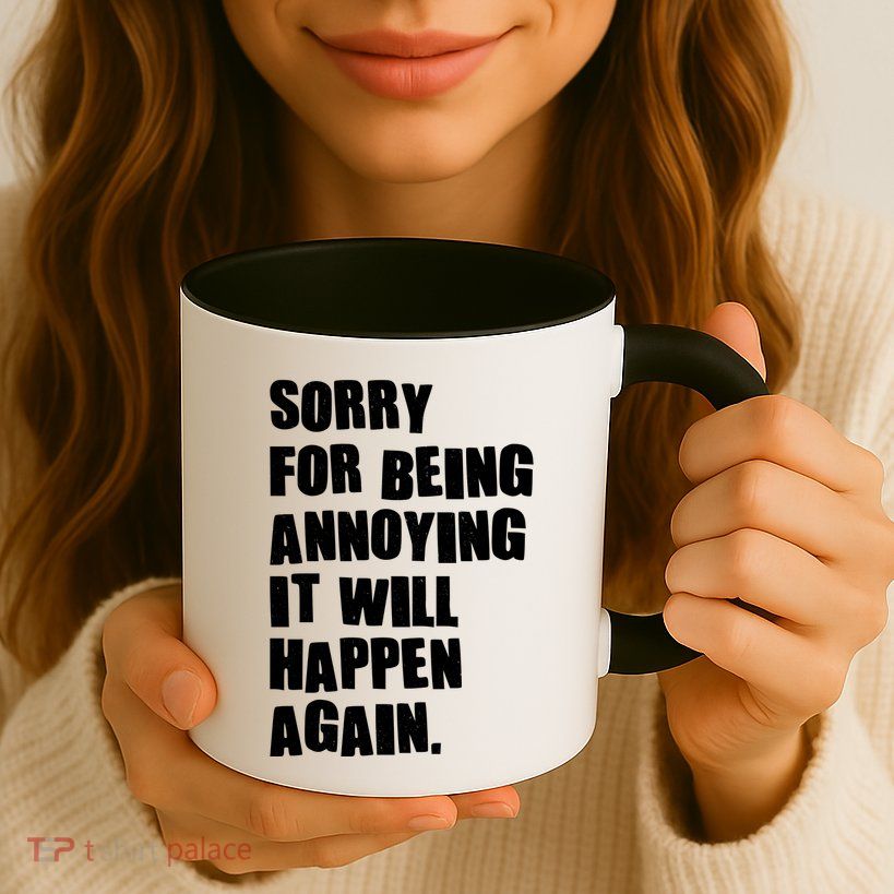 Funny Sorry For Being Annoying It Will Happen Again Mug