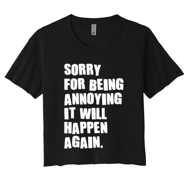 Funny Sorry For Being Annoying It Will Happen Again Crop Top