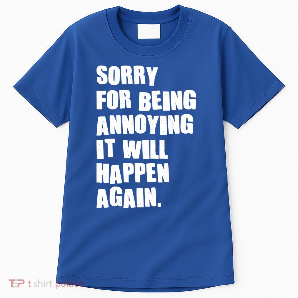 Funny Sorry For Being Annoying It Will Happen Again Tall T-Shirt