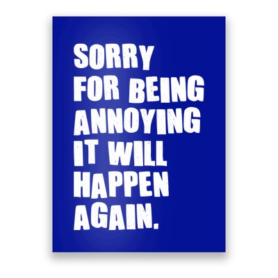 Funny Sorry For Being Annoying It Will Happen Again Poster