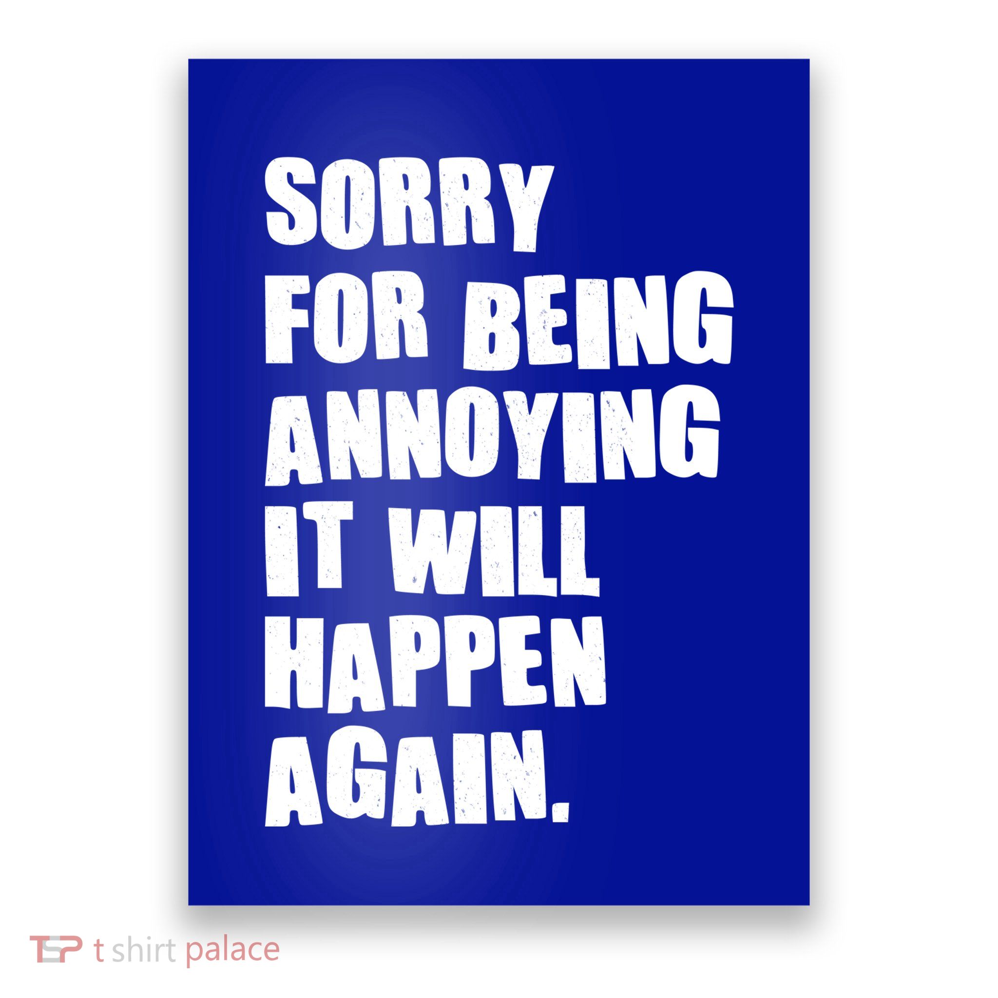 Funny Sorry For Being Annoying It Will Happen Again Poster