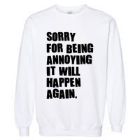 Funny Sorry For Being Annoying It Will Happen Again Garment-Dyed Sweatshirt