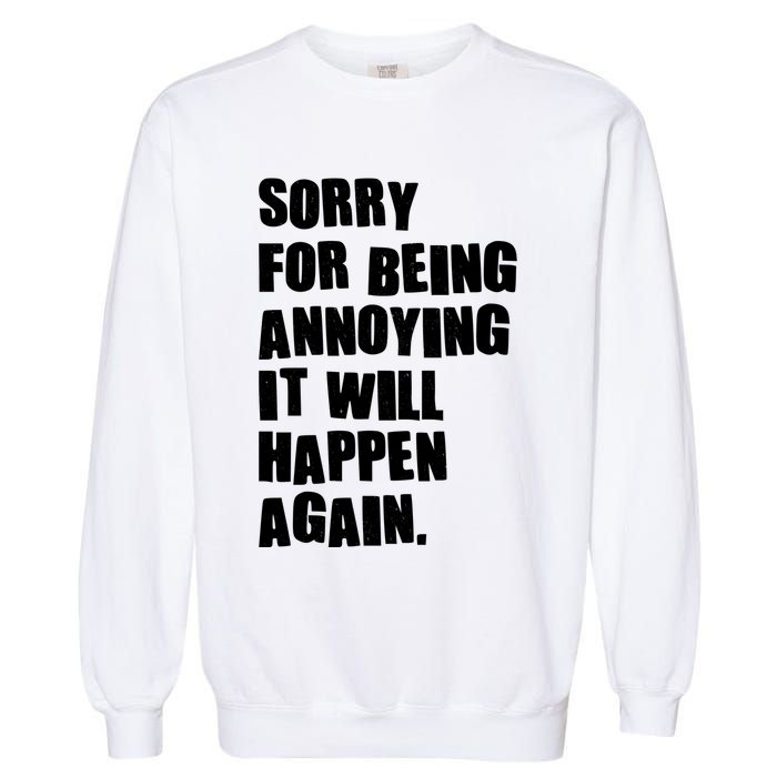 Funny Sorry For Being Annoying It Will Happen Again Garment-Dyed Sweatshirt