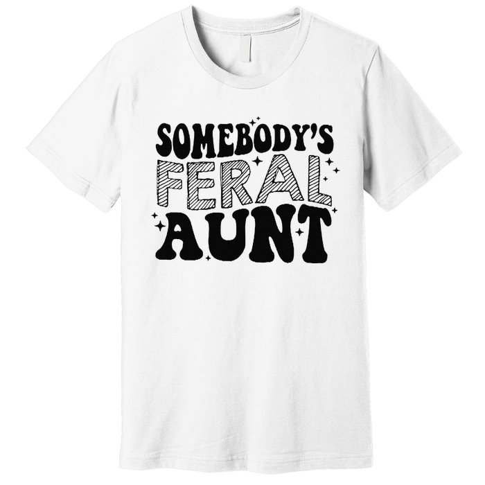 Funny SomebodyS Feral Aunt Cool Aunt Feral Aunt Aunts Gift Aunts Birthday Gi Premium T-Shirt